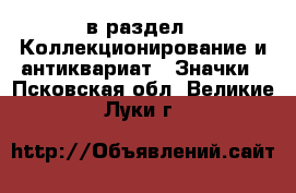  в раздел : Коллекционирование и антиквариат » Значки . Псковская обл.,Великие Луки г.